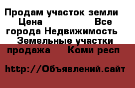 Продам участок земли › Цена ­ 2 700 000 - Все города Недвижимость » Земельные участки продажа   . Коми респ.